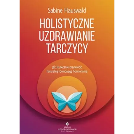 Holistyczne Uzdrawianie Tarczycy. Jak Skutecznie Przywrócić Naturalną Równowagę Hormonalną