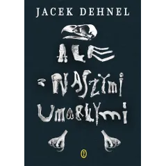 ALE Z NASZYMI UMARŁYMI Jacek Dehnel - Wydawnictwo Literackie