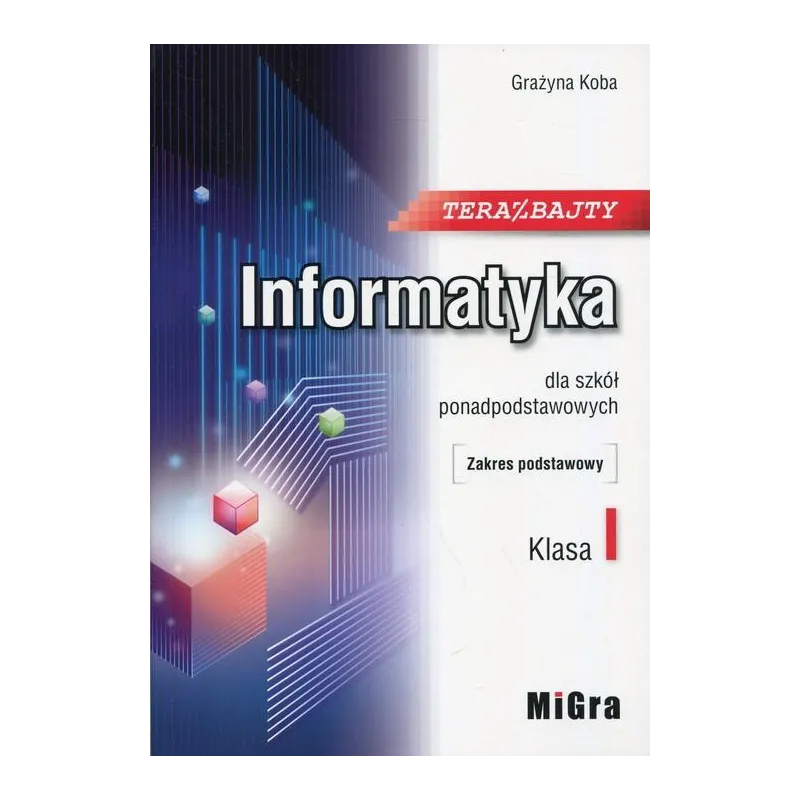 TERAZ BAJTY INFORMATYKA 1 PODRĘCZNIK ZAKRES PODSTAWOWY Grażyna Koba - MiGra