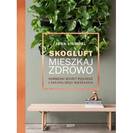 SKOGLUFT MIESZKAJ ZDROWO NORWESKI SEKRET PIĘKNEGO I NATURALNEGO MIESZKANIA Jørn Viumdal - Znak