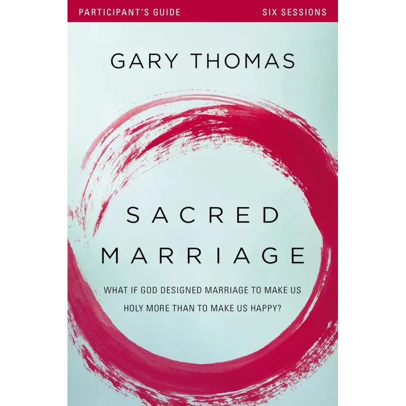 SACRED MARRIAGE BIBLE STUDY PARTICIPANT'S GUIDE: WHAT IF GOD DESIGNED MARRIAGE TO MAKE US HOLY MORE THAN TO MAKE US HAPPY?