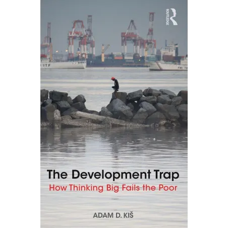 The Development Trap. How Thinking Big Fails The Poor