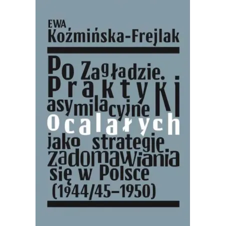Po Zagładzie. Praktyki Asymilacyjne Ocalałych Jako Strategie Zadomawiania Się W Polsce 1944/45-1950