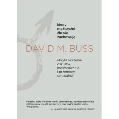 Kiedy mężczyźni źle się zachowują. Ukryte korzenie oszustw molestowania i przemocy seksualnej David M. Buss