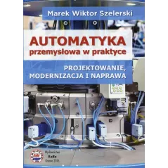 AUTOMATYKA PRZEMYSŁOWA W PRAKTYCE PROJEKTOWANIE MODERNIZACJA I NAPRAWA Marek Szelerski - KaBe