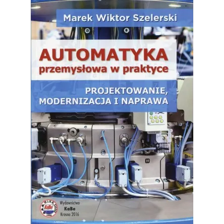 Automatyka Przemysłowa W Praktyce. Projektowanie, Modernizacja I Naprawa