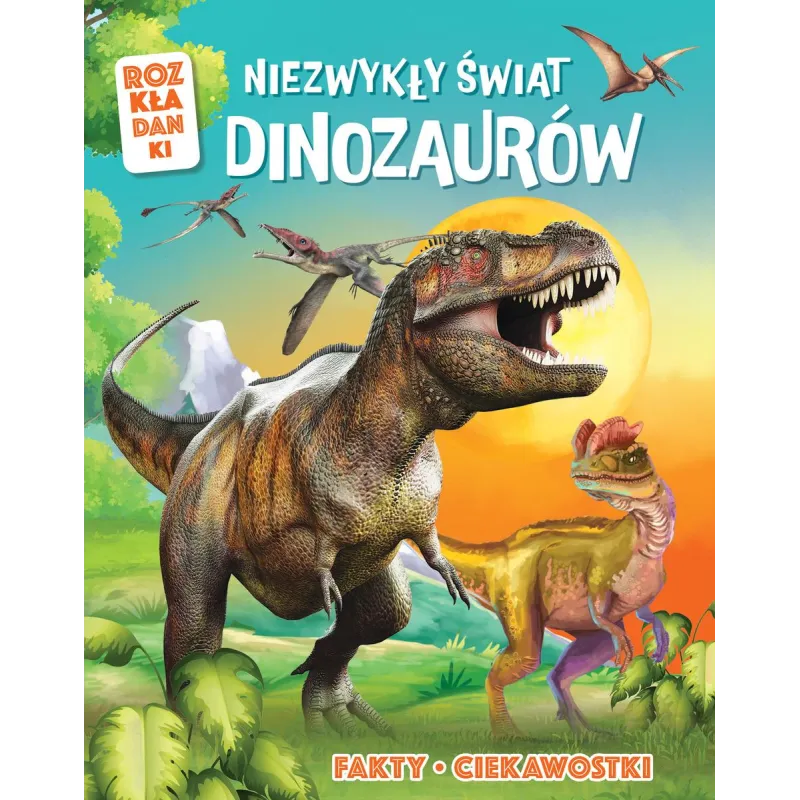 NIEZWYKŁY ŚWIAT DINOZAURÓW. FAKTY, CIEKAWOSTKI. ROZKŁADANKI