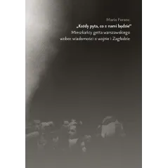 KAŻDY PYTA, CO Z NIM BĘDZIE. MIESZKAŃCY GETTA WARSZAWSKIEGO WOBEC WIADOMOŚCI O WOJNIE I ZAGŁADZIE - Żydowski Instytut H...