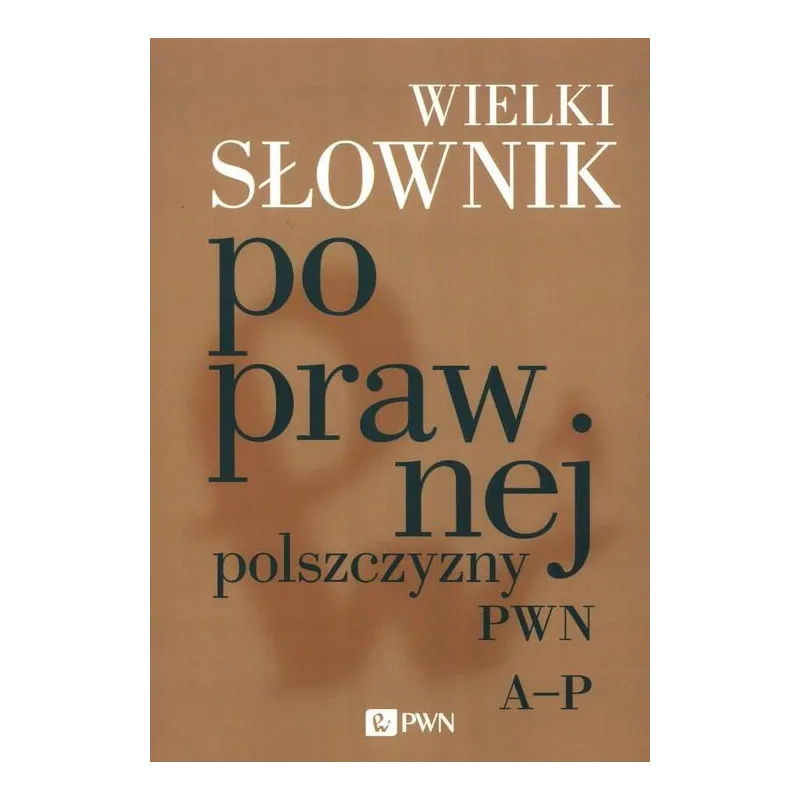 WIELKI SŁOWNIK POPRAWNEJ POLSZCZYZNY PWN A-P - PWN