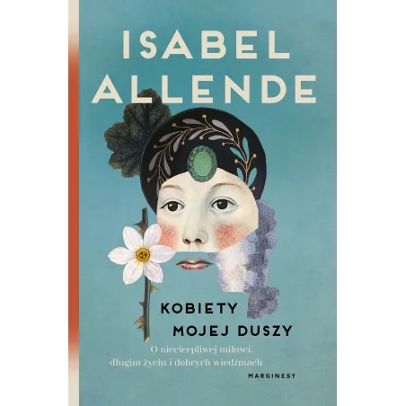 Kobiety mojej duszy. O niecierpliwej miłości długim życiu i dobrych czarownicach Isabel Allende