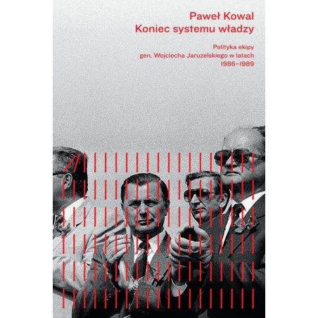 Koniec Systemu Władzy. Polityka Ekipy Gen. Wojciecha Jaruzelskiego 1986-1989
