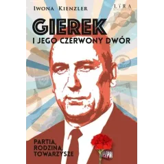 GIEREK I JEGO CZERWONY DWÓR. PARTIA RODZINA TOWARZYSZE Iwona Kienzler