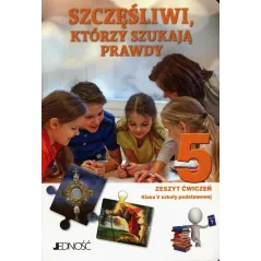 SZCZĘŚLIWI, KTÓRZY SZUKAJĄ PRAWDY RELIGIA ZESZYT ĆWICZEŃ DLA KLASY 5 SZOŁY PODSTAWOWEJ - Jedność
