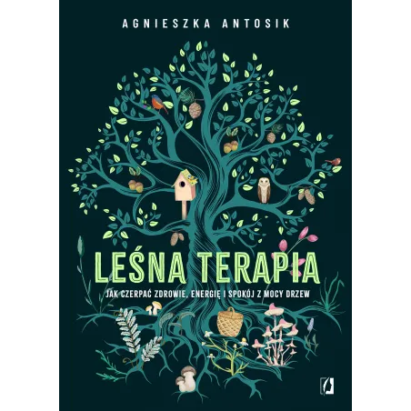 Leśna terapia. Jak czerpać zdrowie energię i spokój z mocy drzew Agnieszka Antosik