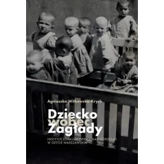 DZIECKO WOBEC ZAGŁADY. INSTYTUCJONALNA OPIEKA NAD SIEROTAMI W GETCIE WARSZAWSKIM
