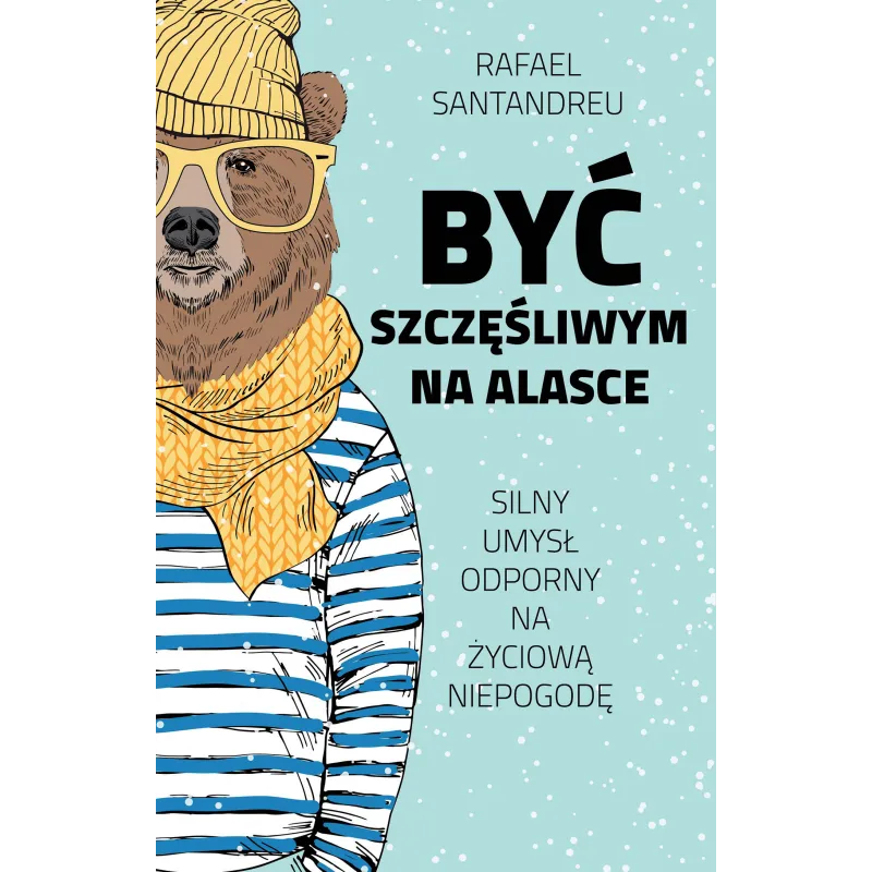 BYĆ SZCZĘŚLIWYM NA ALASCE SILNY UMYSŁ ODPORNY NA ŻYCIOWA NIEPOGODĘ Rafael Santandreu - Muza
