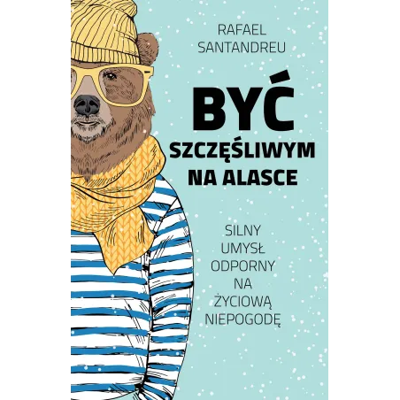 BYĆ SZCZĘŚLIWYM NA ALASCE SILNY UMYSŁ ODPORNY NA ŻYCIOWA NIEPOGODĘ Rafael Santandreu - Muza