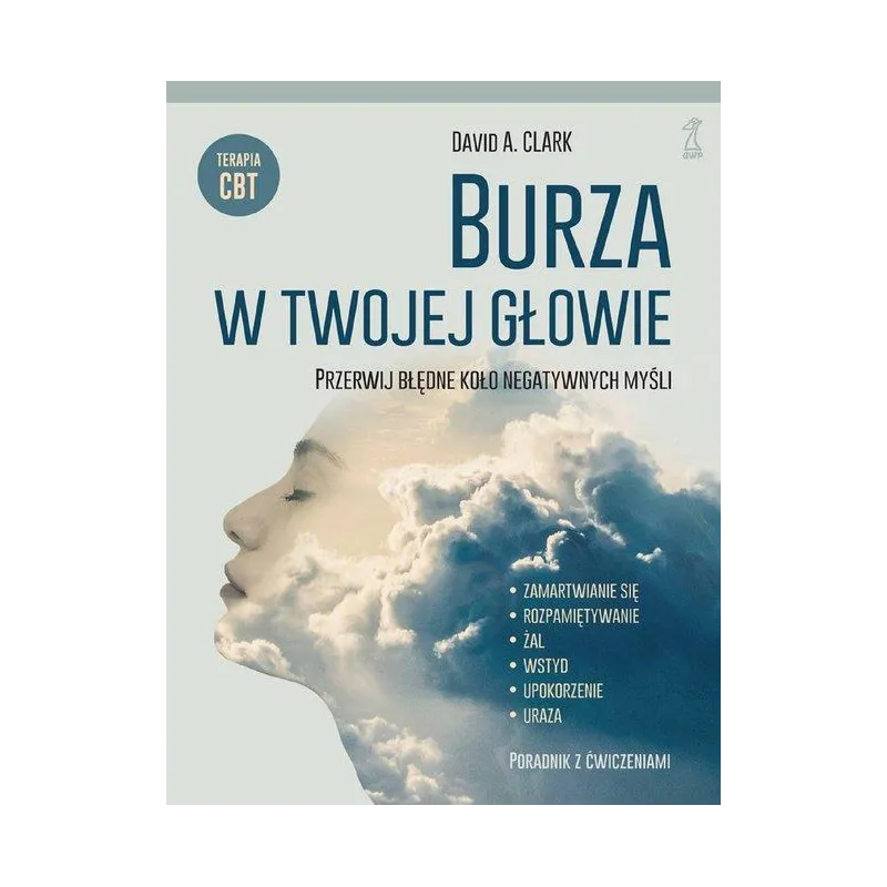 BURZA W TWOJEJ GŁOWIE. PRZERWIJ BŁĘDNE KOŁO NEGATYWNYCH MYŚLI - GWP BURZA W TWOJEJ GŁOWIE. PRZERWIJ BŁĘDNE KOŁO NEGATYWNYCH MYŚLI - GWP