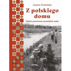 Z POLSKIEGO DOMU. WYBITNI POTOMKOWIE ZIEMIAŃSKICH RODZIN Joanna Puchalska - Muza