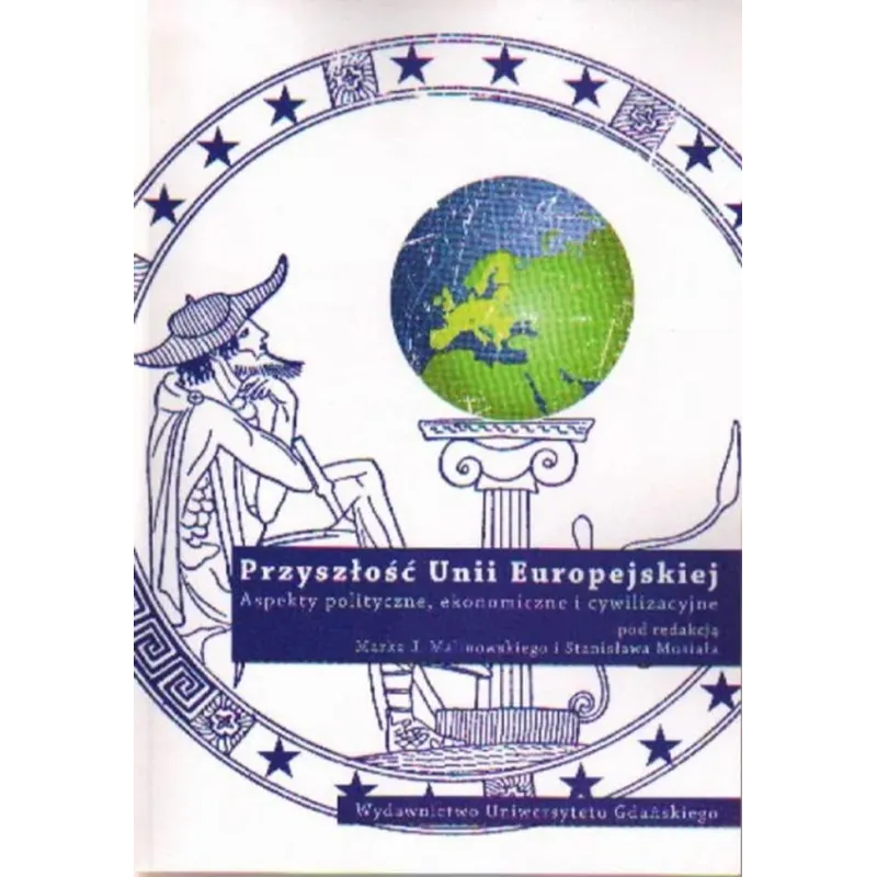 PRZYSZŁOŚĆ UNII EUROPEJSKIEJ. ASPEKTY POLITYCZNE, EKONOMICZNE I CYWILIZACYJNE PRZYSZŁOŚĆ UNII EUROPEJSKIEJ. ASPEKTY POLITYCZNE, EKONOMICZNE I CYWILIZACYJNE