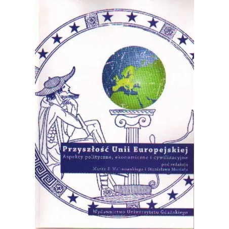 Przyszłość Unii Europejskiej. Aspekty Polityczne, Ekonomiczne I Cywilizacyjne Przyszłość Unii Europejskiej. Aspekty Polityczne, Ekonomiczne I Cywilizacyjne