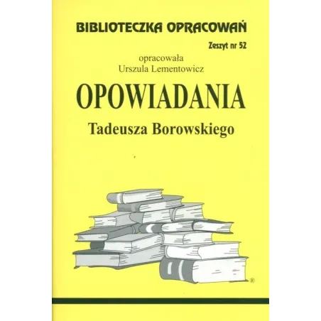 Opowiadania Tadeusza Borowskiego. Biblioteczka Opracowań 52 Opowiadania Tadeusza Borowskiego. Biblioteczka Opracowań 52