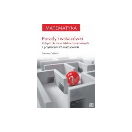 Matematyka. Porady I Wskazówki, Których Nie Ma W Tablicach Maturalnych Z Przykładami Ich Zastosowania