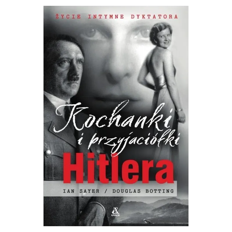 KOCHANKI I PRZYJACIÓŁKI HITLERA ŻYCIE INTYMNE DYKTATORA Ian Sayer, Douglas Botting - Amber