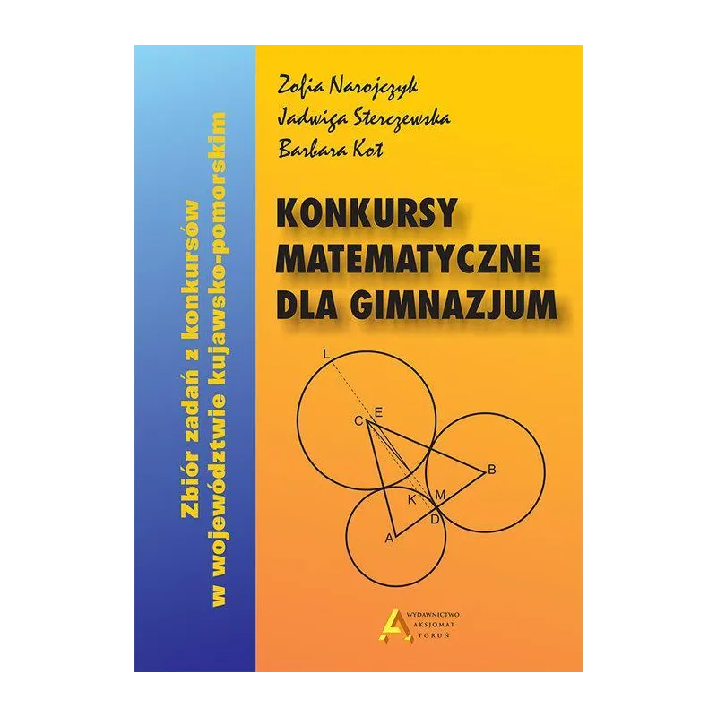 Konkursy matematyczne dla gimnazjum Zbiór zadań z konkursów w województwie kujawskopomorskim Narojczyk Zofia, Sterczewska Jadwig Konkursy matematyczne dla gimnazjum Zbiór zadań z konkursów w województwie kujawskopomorskim Narojczyk Zofia, Sterczewska Jadwig