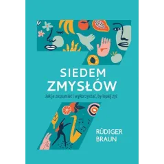 SIEDEM ZMYSŁÓW. JAK JE ZROZUMIEĆ I WYKORZYSTAĆ, BY LEPIEJ ŻYĆ Rudiger Braun - Muza
