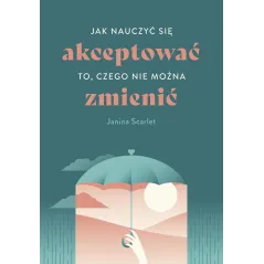 Jak nauczyć się akceptować to czego nie można zmienić Janina Scarlet