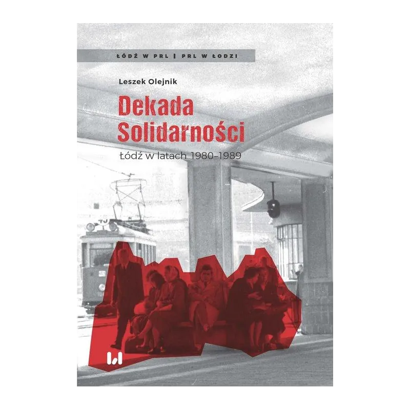 Dekada Solidarności Łódź w latach 19801989 Olejnik Leszek Dekada Solidarności Łódź w latach 19801989 Olejnik Leszek