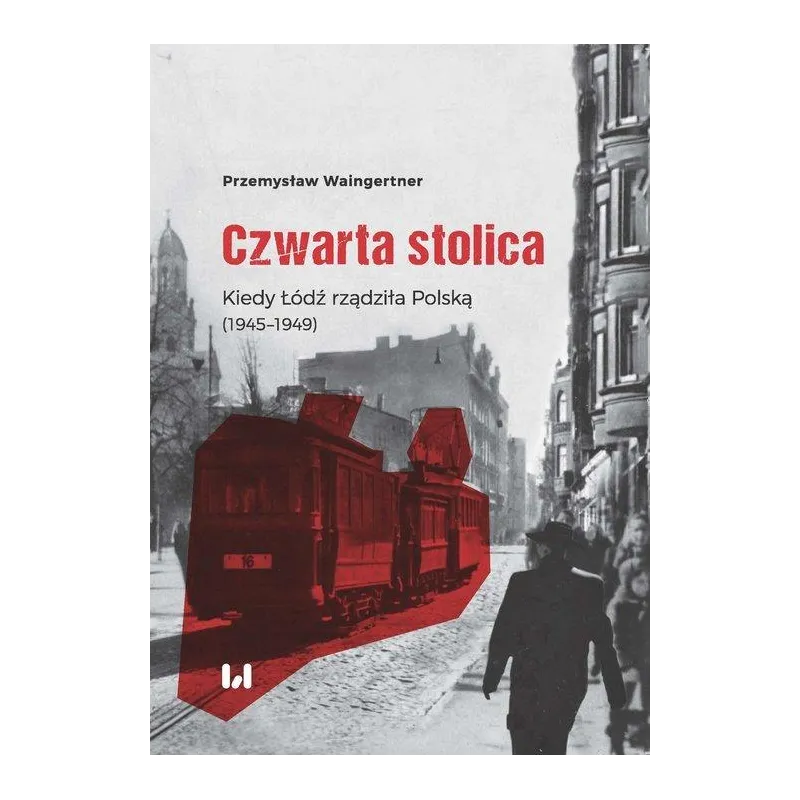 Czwarta stolica Kiedy Łódź rządziła Polską 1945–1949 Waingertner Przemysław