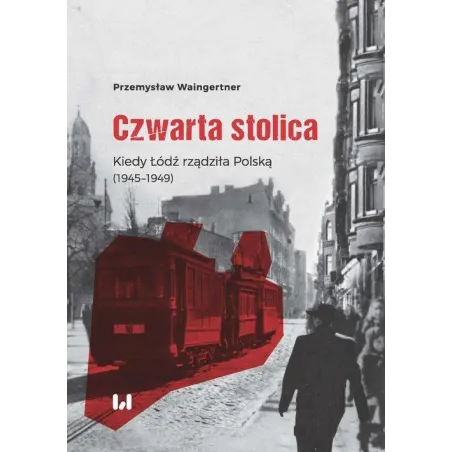 Czwarta Stolica. Kiedy Łódź Rządziła Polską 1945–1949