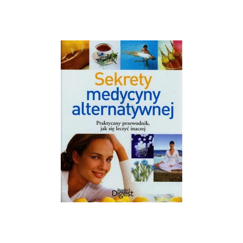 SEKRETY MEDYCYNY ALTERNATYWNEJ. PRAKTYCZNY PRZEWODNIK JAK SIĘ LECZYĆ INACZEJ
