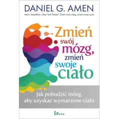 Zmień swój mózg zmień swoje ciało Daniel G. Amen