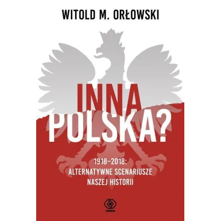 INNA POLSKA? 1918-2018 ALTERNATYWNE SCENARIUSZE NASZEJ HISTORII Witold Orłowski - Rebis