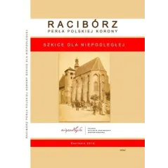 RACIBÓRZ. PERŁA POLSKIEJ KORONY. SZKICE DLA NIEPODLEGŁEJ