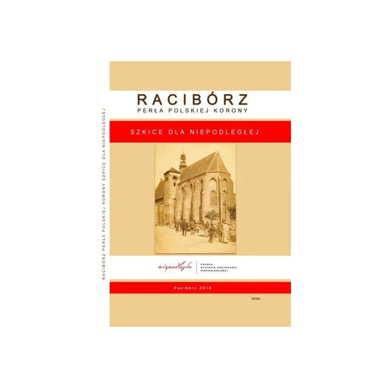 RACIBÓRZ. PERŁA POLSKIEJ KORONY. SZKICE DLA NIEPODLEGŁEJ