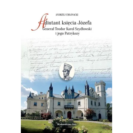 Adiutant Księcia Józefa. Generał Teodor Karol Szydłowski I Jego Patrykozy