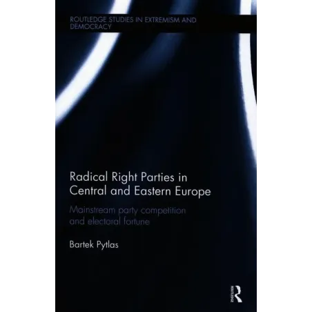Radical Right Parties In Central And Eastern Europe Mainstream Party Competition And Electoral Fortune Bartek Pytlas Radical Right Parties In Central And Eastern Europe Mainstream Party Competition And Electoral Fortune Bartek Pytlas