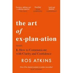 THE ART OF EXPLANATION: HOW TO COMMUNICATE WITH CLARITY AND CONFIDENCE