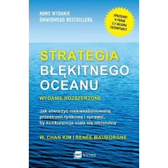 STRATEGIA BŁĘKITNEGO OCEANU JAK STWORZYĆ NIEKWESTIONOWANĄ PRZESTRZEŃ RYNKOWĄ I SPRAWIĆ BY KONKURENCJA STAŁA SIĘ... W. Chan Kim,