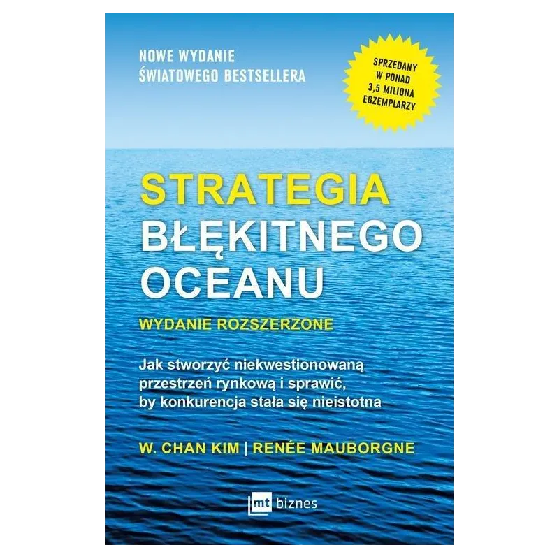 STRATEGIA BŁĘKITNEGO OCEANU JAK STWORZYĆ NIEKWESTIONOWANĄ PRZESTRZEŃ RYNKOWĄ I SPRAWIĆ BY KONKURENCJA STAŁA SIĘ... W. Chan Kim,