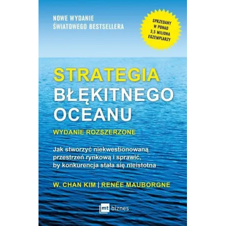 STRATEGIA BŁĘKITNEGO OCEANU JAK STWORZYĆ NIEKWESTIONOWANĄ PRZESTRZEŃ RYNKOWĄ I SPRAWIĆ BY KONKURENCJA STAŁA SIĘ... W. Chan Kim,