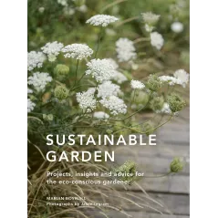 SUSTAINABLE GARDEN: PROJECTS, INSIGHTS AND ADVICE FOR THE ECO-CONSCIOUS GARDENER