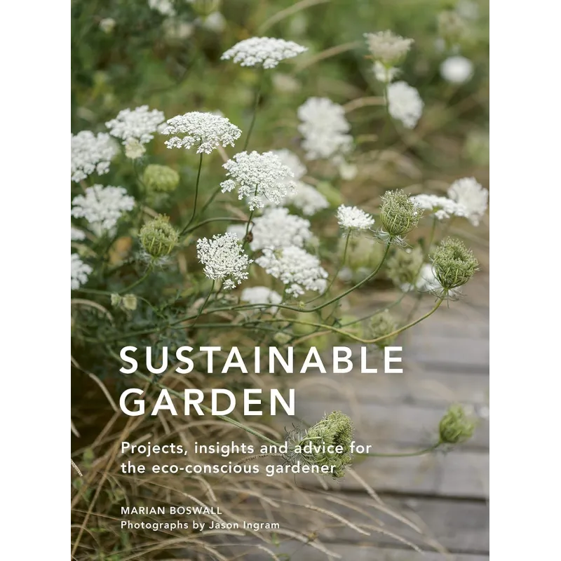 SUSTAINABLE GARDEN: PROJECTS, INSIGHTS AND ADVICE FOR THE ECO-CONSCIOUS GARDENER