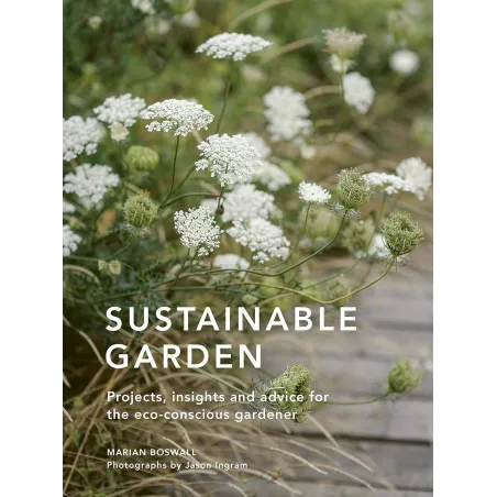 SUSTAINABLE GARDEN: PROJECTS, INSIGHTS AND ADVICE FOR THE ECO-CONSCIOUS GARDENER