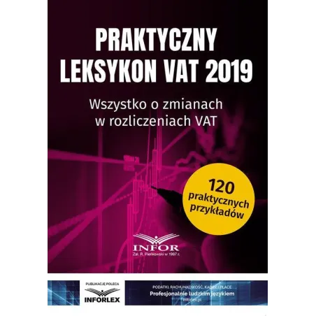 PRAKTYCZNY LEKSYKON VAT 2019 WSZYSTKO O ZMIANACH W ROZLICZENIACH VAT - Infor
