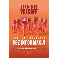 KRÓTKA HISTORIA DEZINFORMACJI. OD KONIA TROJAŃSKIEGO DO INTERNETU
